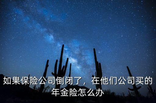 如果保險(xiǎn)公司倒閉了，在他們公司買的年金險(xiǎn)怎么辦