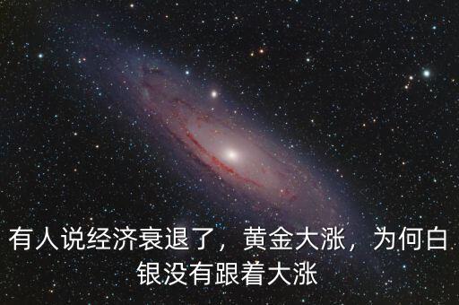 有人說經(jīng)濟衰退了，黃金大漲，為何白銀沒有跟著大漲