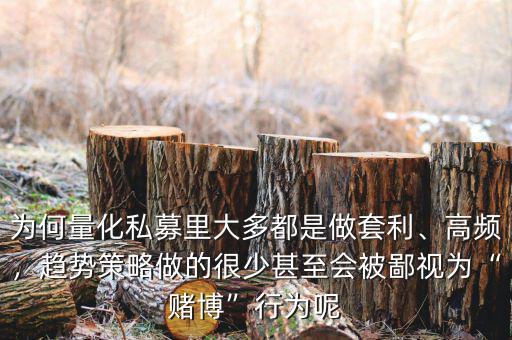 為何量化私募里大多都是做套利、高頻，趨勢策略做的很少甚至?xí)槐梢暈椤百€博”行為呢