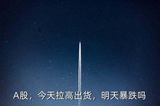 A股，今天拉高出貨，明天暴跌嗎