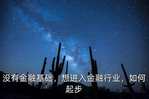 沒有金融基礎(chǔ)，想進(jìn)入金融行業(yè)，如何起步
