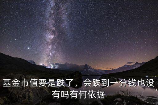 基金市值要是跌了，會跌到一分錢也沒有嗎有何依據(jù)
