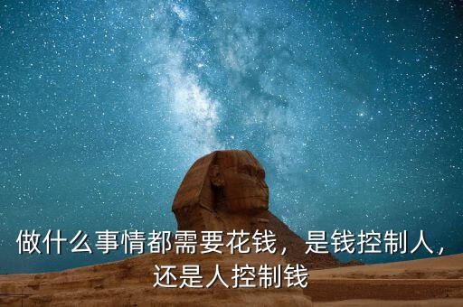 做什么事情都需要花錢，是錢控制人，還是人控制錢