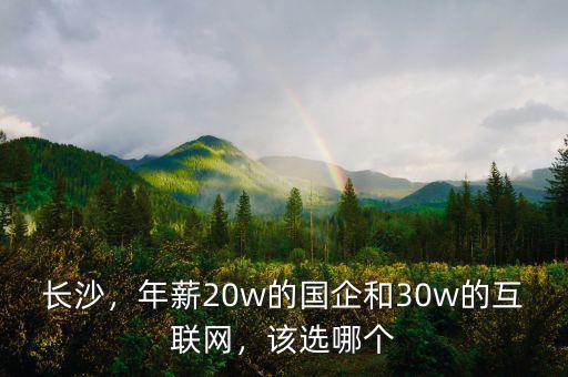 長沙，年薪20w的國企和30w的互聯(lián)網(wǎng)，該選哪個(gè)