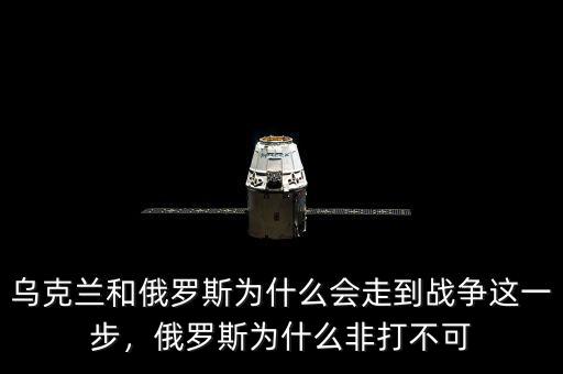 烏克蘭和俄羅斯為什么會走到戰(zhàn)爭這一步，俄羅斯為什么非打不可