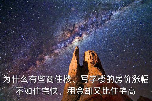 為什么有些商住樓、寫字樓的房價漲幅不如住宅快，租金卻又比住宅高