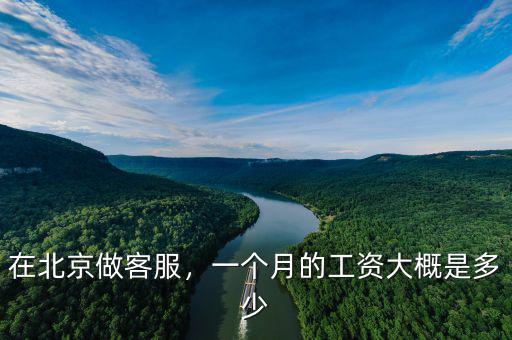 在北京做客服，一個(gè)月的工資大概是多少