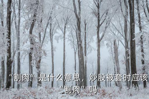 “割肉”是什么意思，炒股被套時應(yīng)該“割肉”嗎