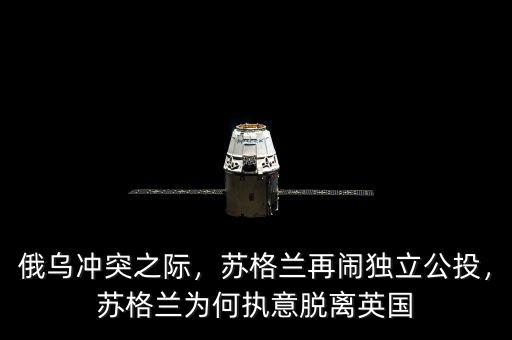 俄烏沖突之際，蘇格蘭再鬧獨(dú)立公投，蘇格蘭為何執(zhí)意脫離英國