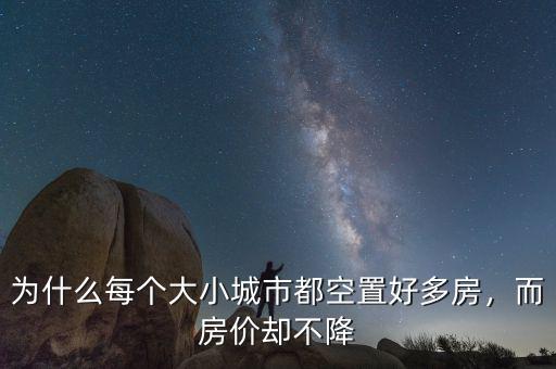 為什么每個(gè)大小城市都空置好多房，而房?jī)r(jià)卻不降