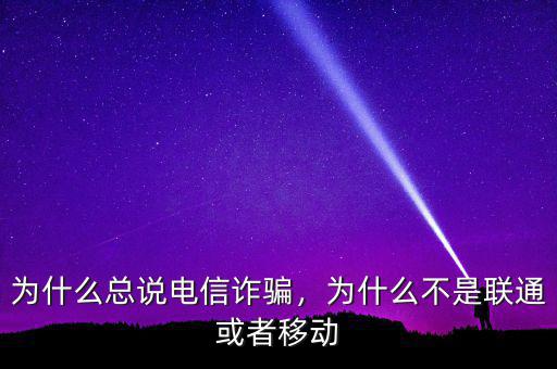 為什么總說電信詐騙，為什么不是聯(lián)通或者移動