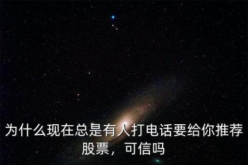 為什么現(xiàn)在總是有人打電話要給你推薦股票，可信嗎