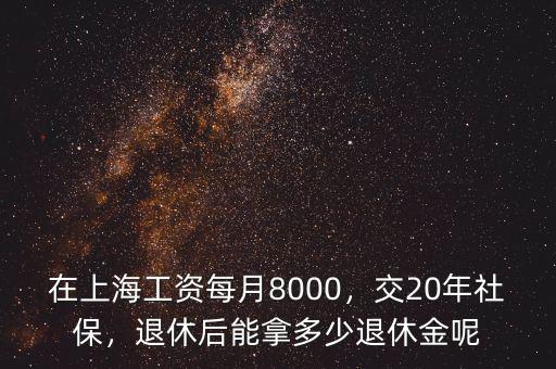 在上海工資每月8000，交20年社保，退休后能拿多少退休金呢