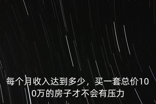 每個月收入達(dá)到多少，買一套總價100萬的房子才不會有壓力
