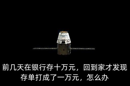 前幾天在銀行存十萬元，回到家才發(fā)現(xiàn)存單打成了一萬元，怎么辦