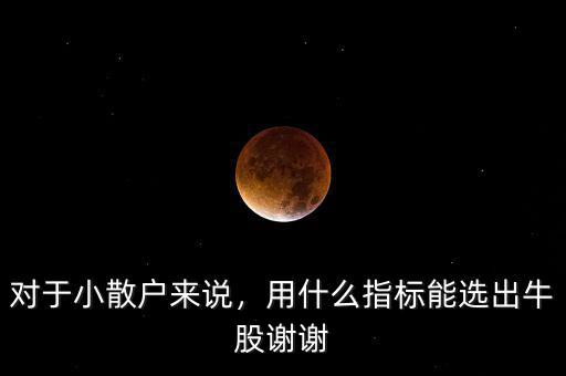 對(duì)于小散戶來(lái)說(shuō)，用什么指標(biāo)能選出牛股謝謝