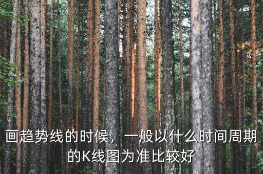 畫趨勢(shì)線的時(shí)候，一般以什么時(shí)間周期的K線圖為準(zhǔn)比較好