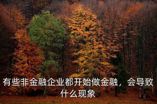 有些非金融企業(yè)都開始做金融，會導(dǎo)致什么現(xiàn)象