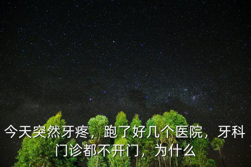 今天突然牙疼，跑了好幾個(gè)醫(yī)院，牙科門診都不開門，為什么