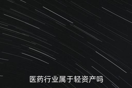 醫(yī)藥行業(yè)屬于輕資產嗎