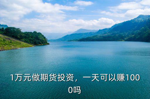 1萬(wàn)元做期貨投資，一天可以賺1000嗎