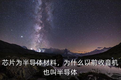 芯片為半導體材料，為什么以前收音機也叫半導體
