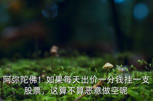 阿彌陀佛！如果每天出價一分錢掛一支股票，這算不算惡意做空呢