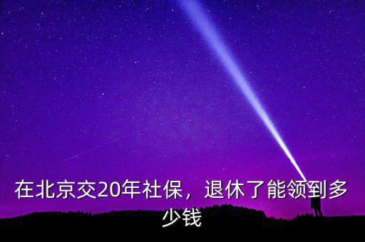 在北京交20年社保，退休了能領(lǐng)到多少錢