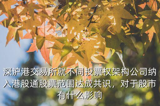 深滬港交易所就不同投票權(quán)架構(gòu)公司納入港股通股票范圍達(dá)成共識(shí)，對(duì)于股市有什么影響