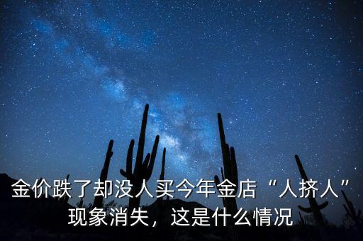 金價(jià)跌了卻沒(méi)人買(mǎi)今年金店“人擠人”現(xiàn)象消失，這是什么情況