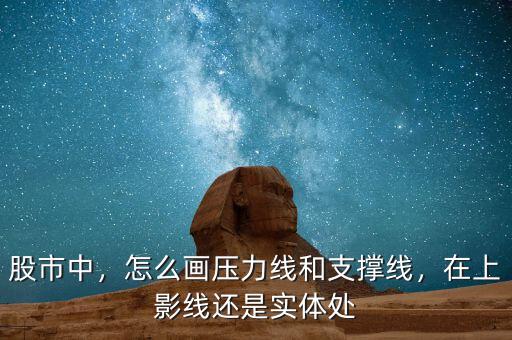 股市中，怎么畫壓力線和支撐線，在上影線還是實體處