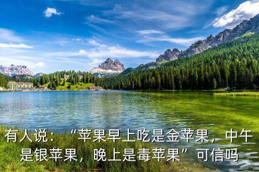 有人說：“蘋果早上吃是金蘋果，中午是銀蘋果，晚上是毒蘋果”可信嗎