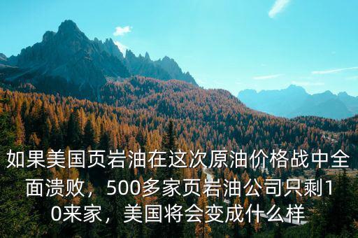 如果美國(guó)頁(yè)巖油在這次原油價(jià)格戰(zhàn)中全面潰敗，500多家頁(yè)巖油公司只剩10來(lái)家，美國(guó)將會(huì)變成什么樣