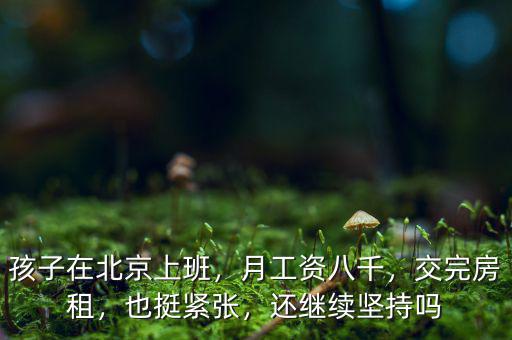孩子在北京上班，月工資八千，交完房租，也挺緊張，還繼續(xù)堅持嗎