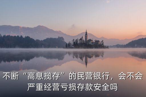 不斷“高息攬存”的民營銀行，會不會嚴重經(jīng)營虧損存款安全嗎