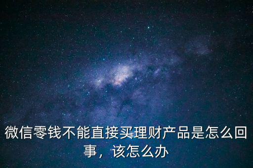 微信零錢不能直接買理財產(chǎn)品是怎么回事，該怎么辦