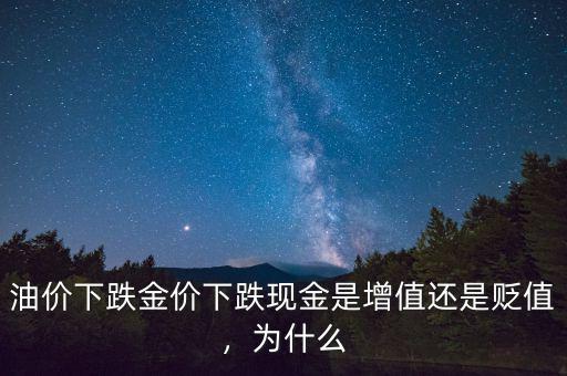 油價下跌金價下跌現(xiàn)金是增值還是貶值，為什么