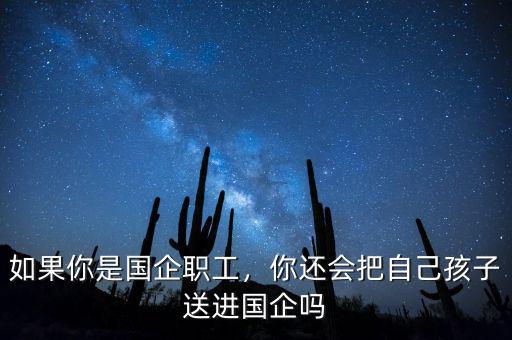 如果你是國(guó)企職工，你還會(huì)把自己孩子送進(jìn)國(guó)企嗎
