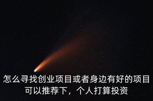 怎么尋找創(chuàng)業(yè)項(xiàng)目或者身邊有好的項(xiàng)目可以推薦下，個(gè)人打算投資