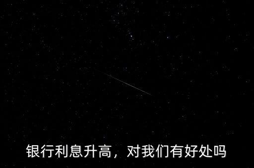 銀行利息升高，對(duì)我們有好處嗎
