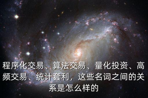 程序化交易、算法交易、量化投資、高頻交易、統(tǒng)計套利，這些名詞之間的關(guān)系是怎么樣的