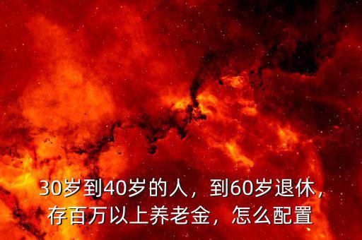 30歲到40歲的人，到60歲退休，存百萬(wàn)以上養(yǎng)老金，怎么配置