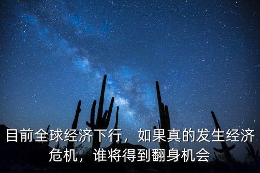 目前全球經(jīng)濟下行，如果真的發(fā)生經(jīng)濟危機，誰將得到翻身機會