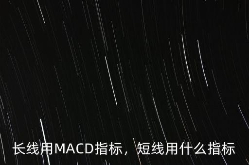 長線用MACD指標，短線用什么指標