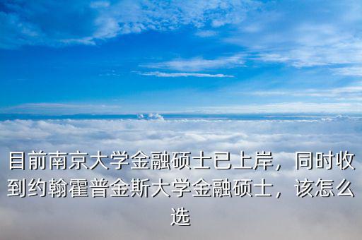 目前南京大學金融碩士已上岸，同時收到約翰霍普金斯大學金融碩士，該怎么選