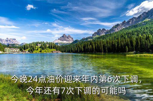 今晚24點(diǎn)油價(jià)迎來(lái)年內(nèi)第6次下調(diào)，今年還有7次下調(diào)的可能嗎