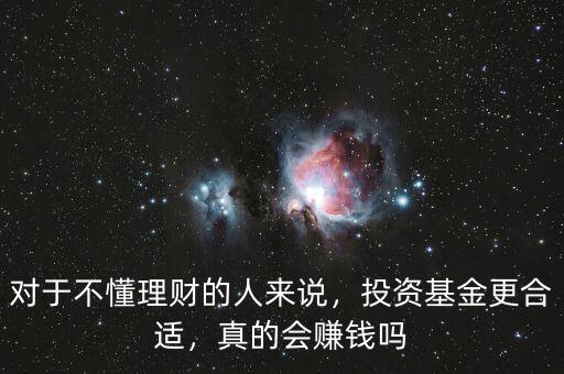 對(duì)于不懂理財(cái)?shù)娜藖碚f，投資基金更合適，真的會(huì)賺錢嗎