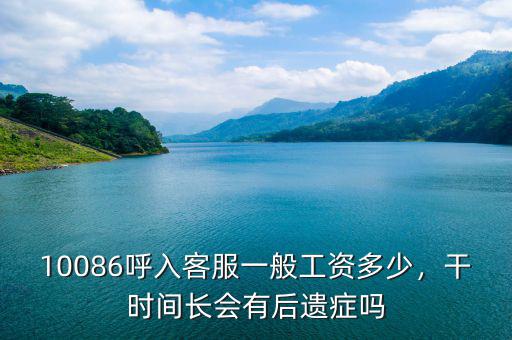 10086呼入客服一般工資多少，干時(shí)間長(zhǎng)會(huì)有后遺癥嗎