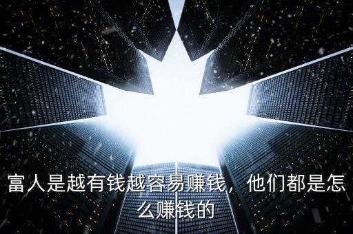 富人是越有錢(qián)越容易賺錢(qián)，他們都是怎么賺錢(qián)的
