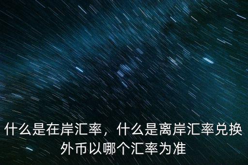 什么是在岸匯率，什么是離岸匯率兌換外幣以哪個(gè)匯率為準(zhǔn)